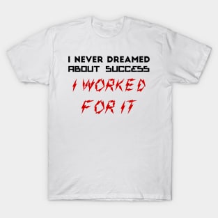 I never dreamed about success. I worked for it T-Shirt